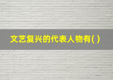 文艺复兴的代表人物有( )